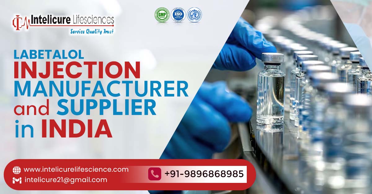 The Role of Labetalol Injection Manufacturer and Supplier in India’s Healthcare Sector | Intelicure Lifesciences